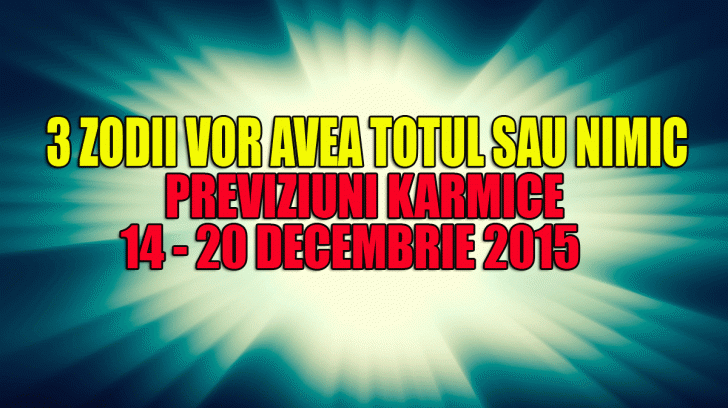 Previziuni karmice 14 &ndash; 20 decembrie 2015. 3 zodii vor avea TOTUL sau NIMIC
