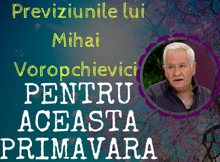 Previziuni primăvara 2016 Mihai Voropchievici
