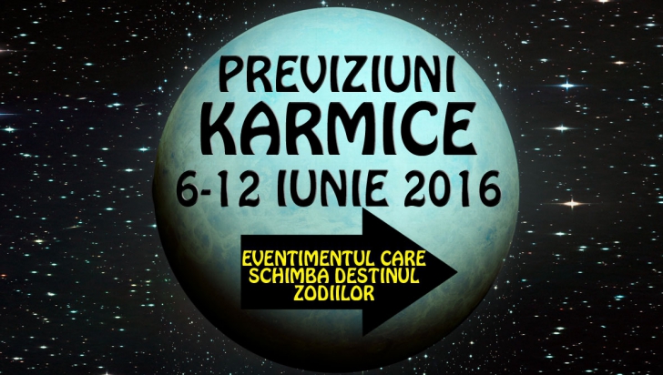 Previziuni karmice 6-12 iunie 2016. O zodie îşi schimbă viaţa pentru următorii 10 ani