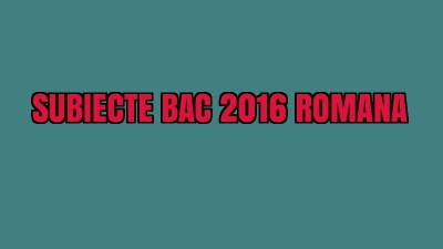 SUBIECTE BAC 2016 ROMANA. Subiecte buclucașe la romana. Iată și BAREMUL. A sosit!