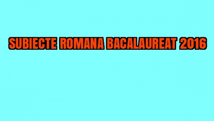 SUBIECTE ROMANA BACALAUREAT 2016. Surpriza EDU pentru prima probă scrisă la BAC