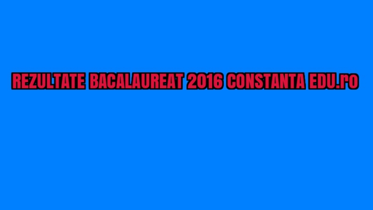 REZULTATE BACALAUREAT 2016 CONSTANTA EDU.ro. Mediile la BAC la Constanța sunt online