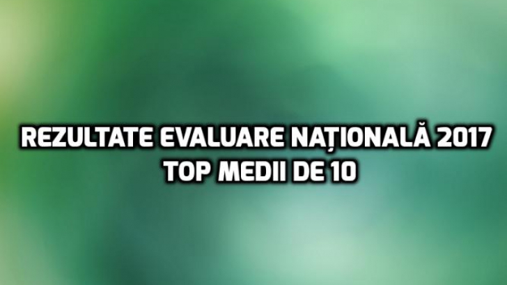 Rezultate Evaluare Națională 2017. Date edu.ro: TOP 5 judeţe la medii de 10!