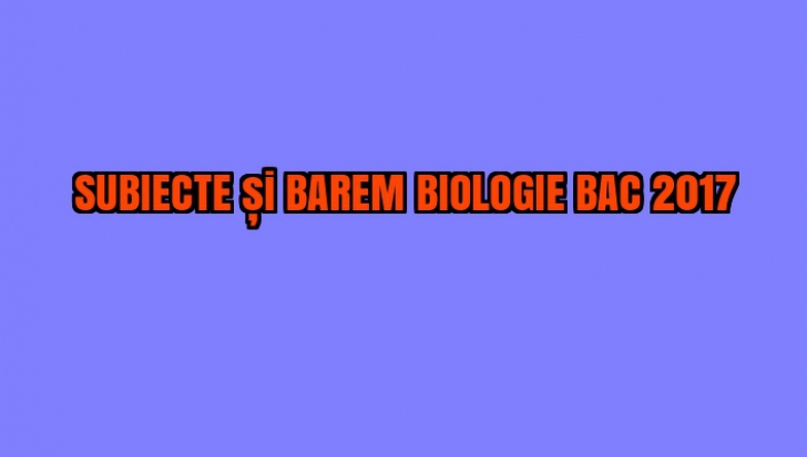 SUBIECTE și BAREM BIOLOGIE BAC 2017