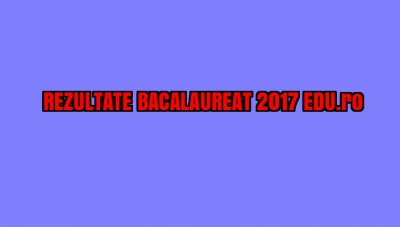 REZULTATE BACALAUREAT 2017 EDU.ro