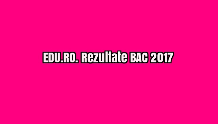 EDU.RO. Rezultatele BAC 2017