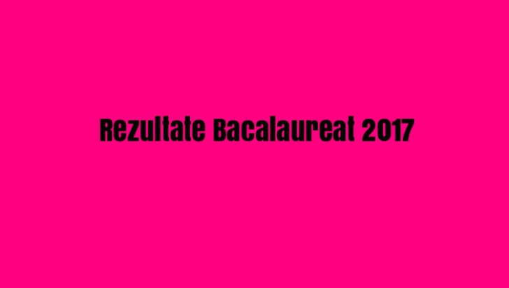 REZULTATE BAC 2017 Toate mediile din Bucuresti si din țară, listate aici - UPDATE