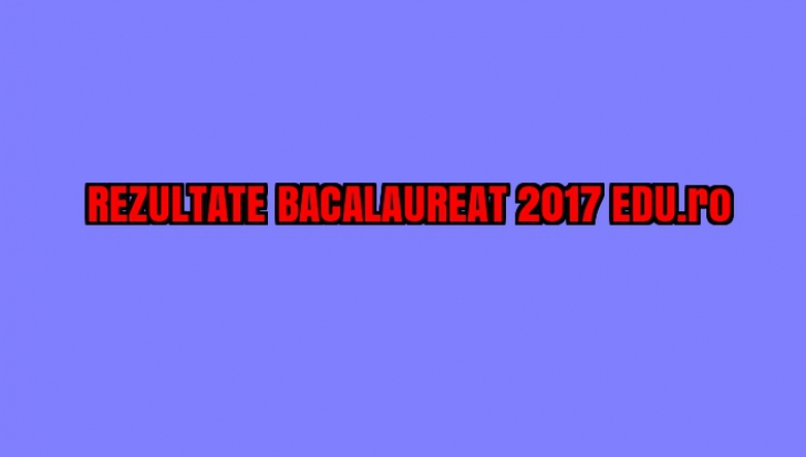 REZULTATE BACALAUREAT 2017 EDU.ro